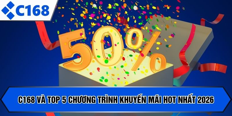 C168 và top 5 chương trình khuyến mãi hot nhất 2026 